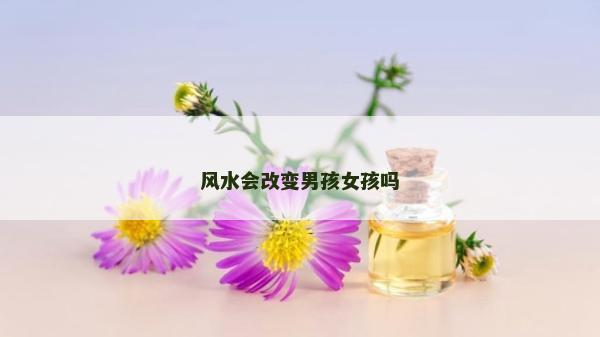 風(fēng)水會(huì)改變男孩女孩嗎