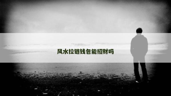 風(fēng)水拉鏈錢包能招財(cái)嗎