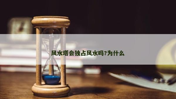 風(fēng)水塔會(huì)獨(dú)占風(fēng)水嗎?為什么