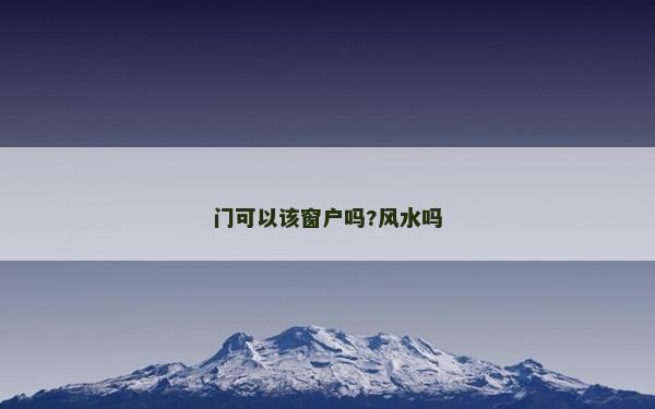門(mén)可以該窗戶(hù)嗎?風(fēng)水嗎