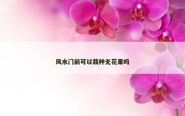 風(fēng)水門前可以栽種無花果嗎 風(fēng)水門前可以栽種無花果嗎