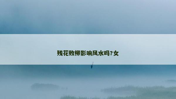 殘花敗柳影響風水嗎?女