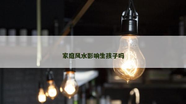 家庭風(fēng)水影響生孩子嗎