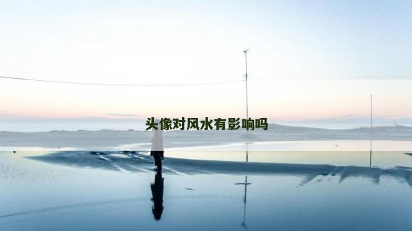 頭像對風(fēng)水有影響嗎 頭像對風(fēng)水有影響嗎