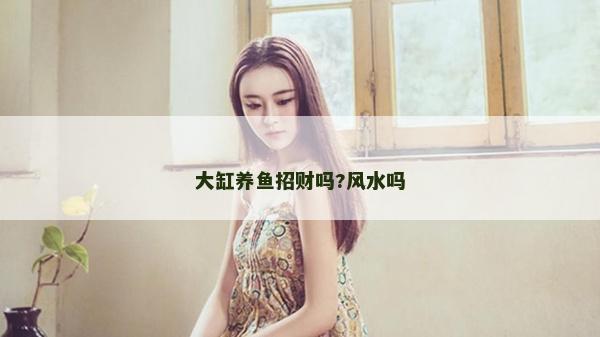 大缸養魚招財嗎?風水嗎