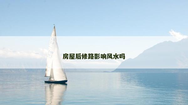 房屋后修路影響風(fēng)水嗎