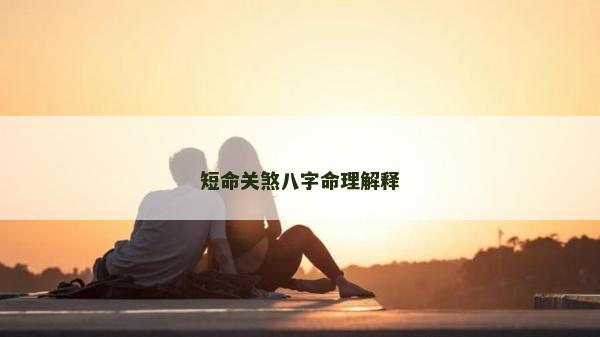 短命關煞八字命理解釋 短命關煞八字命理解釋