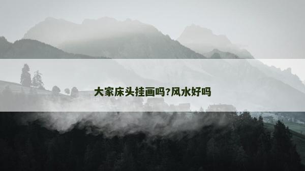 大家床頭掛畫(huà)嗎?風(fēng)水好嗎