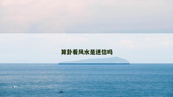 算卦看風水是迷信嗎