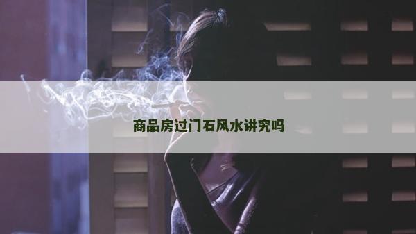 商品房過門石風水講究嗎 商品房過門石風水講究嗎