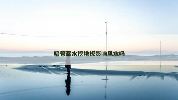 暗管漏水挖地板影響風(fēng)水嗎 暗管漏水挖地板影響風(fēng)水嗎