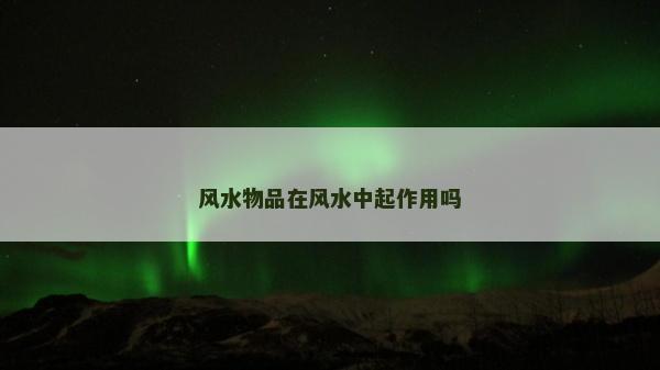 風水物品在風水中起作用嗎