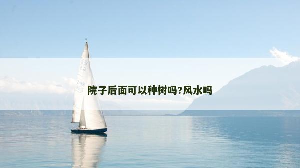 院子后面可以種樹嗎?風(fēng)水嗎