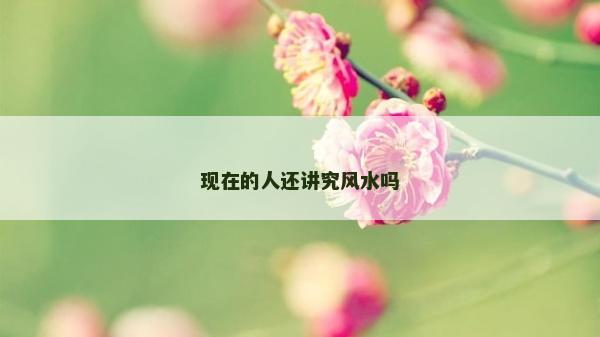 現在的人還講究風水嗎