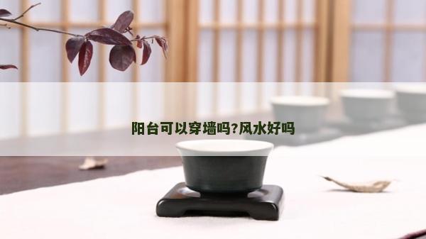 陽(yáng)臺(tái)可以穿墻嗎?風(fēng)水好嗎