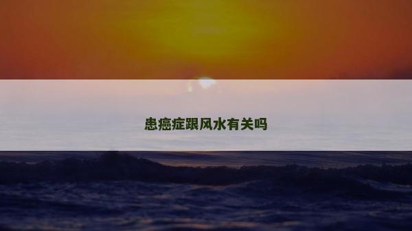 患癌癥跟風(fēng)水有關(guān)嗎