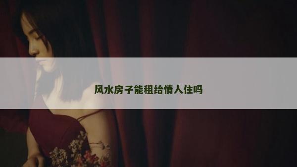 風水房子能租給情人住嗎