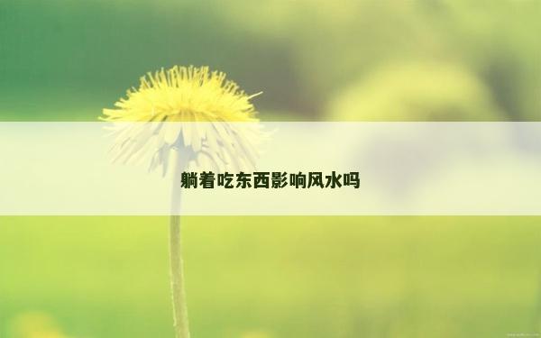 躺著吃東西影響風(fēng)水嗎