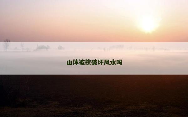 山體被挖破壞風水嗎 山體被挖破壞風水嗎