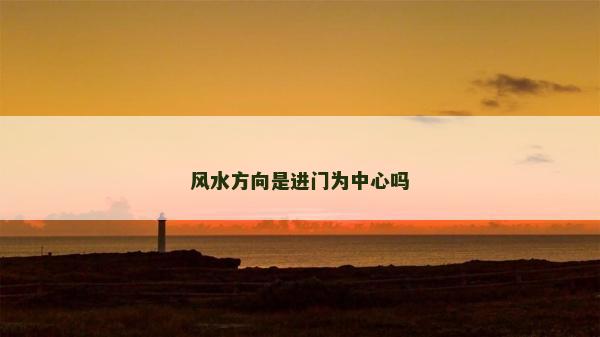 風(fēng)水方向是進(jìn)門為中心嗎