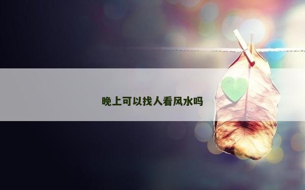 晚上可以找人看風水嗎