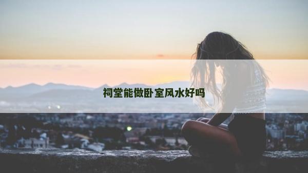 祠堂能做臥室風水好嗎