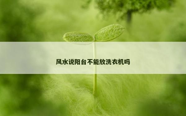 風(fēng)水說陽臺(tái)不能放洗衣機(jī)嗎