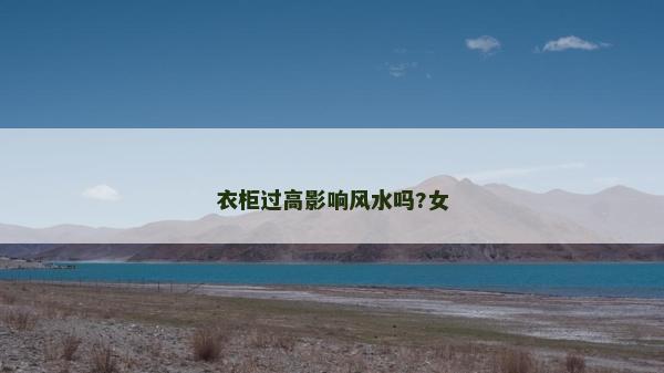 衣柜過高影響風水嗎?女 衣柜過高影響風水嗎?女