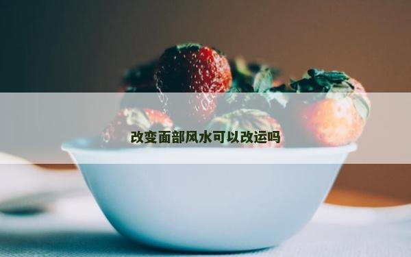 改變面部風(fēng)水可以改運(yùn)嗎