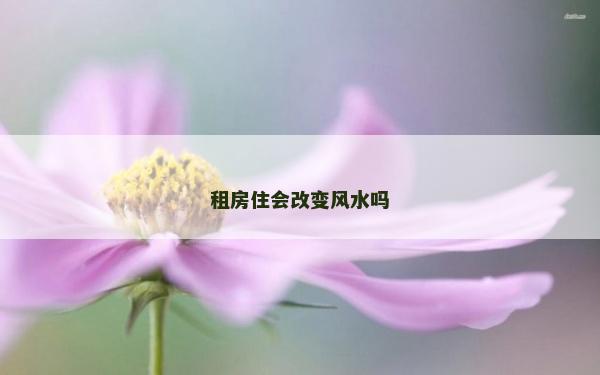 租房住會改變風(fēng)水嗎 租房住會改變風(fēng)水嗎