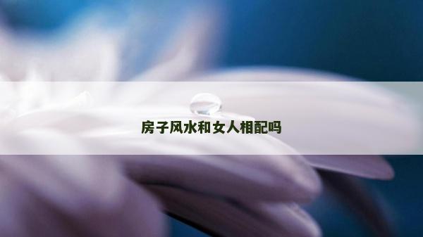 房子風(fēng)水和女人相配嗎
