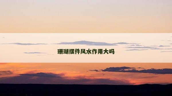 珊瑚擺件風(fēng)水作用大嗎