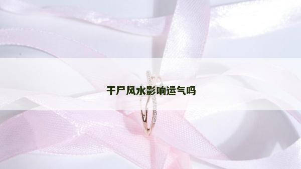 干尸風(fēng)水影響運氣嗎