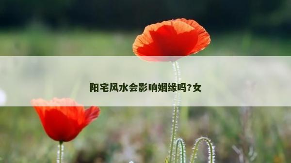 陽(yáng)宅風(fēng)水會(huì)影響姻緣嗎?女