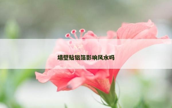 墻壁貼鋁箔影響風水嗎