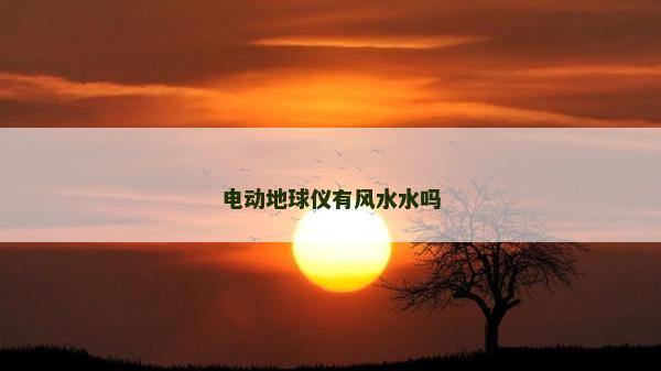 電動(dòng)地球儀有風(fēng)水水嗎