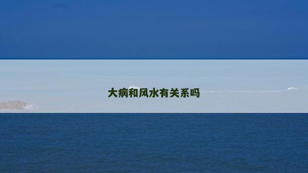 大病和風(fēng)水有關(guān)系嗎