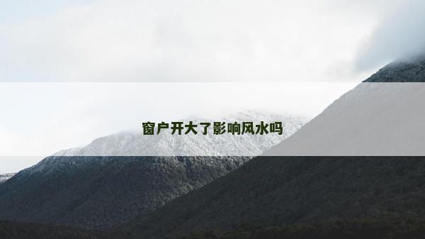 窗戶開大了影響風(fēng)水嗎