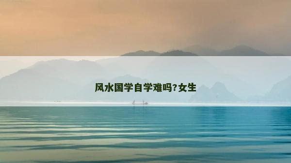 風水國學自學難嗎?女生