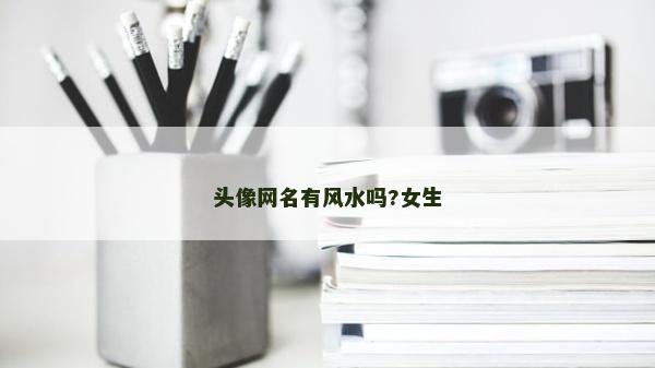 頭像網名有風水嗎?女生 頭像網名有風水嗎?女生