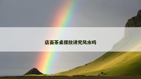 店面茶桌擺放講究風水嗎