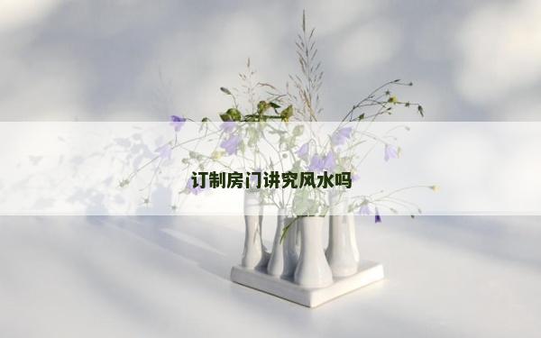 訂制房門(mén)講究風(fēng)水嗎