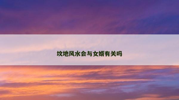 墳地風水會與女婿有關(guān)嗎 墳地風水會與女婿有關(guān)嗎