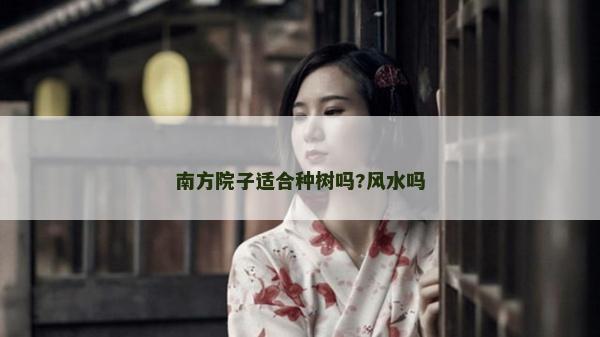 南方院子適合種樹嗎?風水嗎 南方院子適合種樹嗎?風水嗎