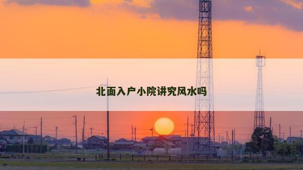 北面入戶小院講究風水嗎