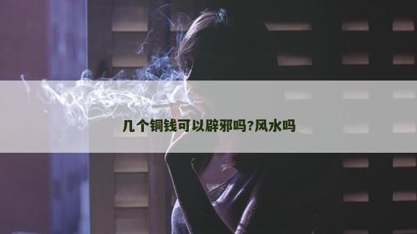 幾個(gè)銅錢(qián)可以辟邪嗎?風(fēng)水嗎