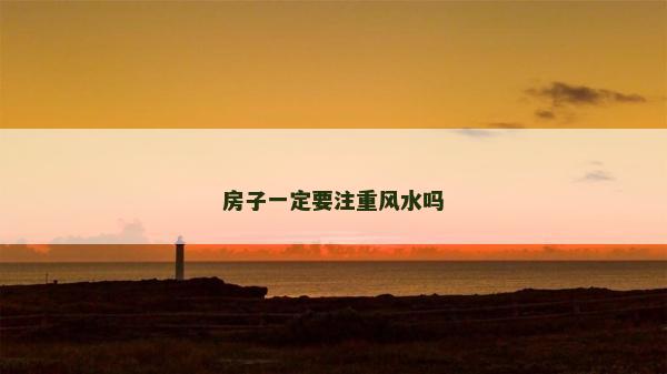 房子一定要注重風(fēng)水嗎 房子一定要注重風(fēng)水嗎