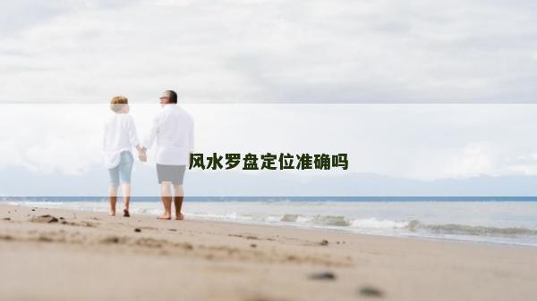 風(fēng)水羅盤定位準(zhǔn)確嗎