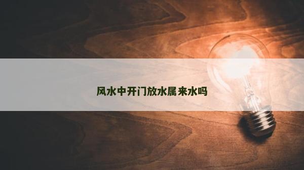 風水中開門放水屬來水嗎 風水中開門放水屬來水嗎