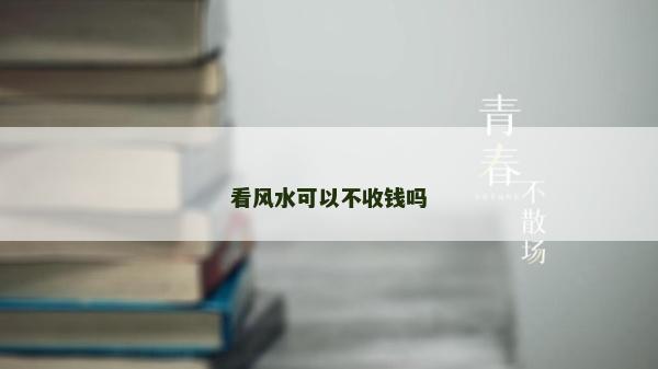 看風(fēng)水可以不收錢(qián)嗎